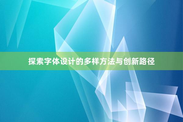 探索字体设计的多样方法与创新路径