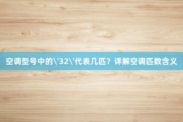 空调型号中的'32'代表几匹？详解空调匹数含义