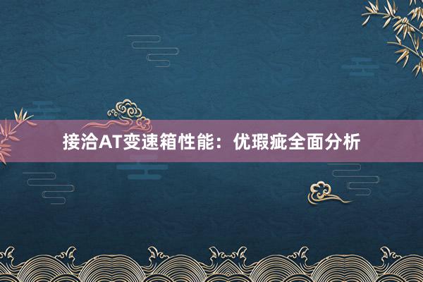 接洽AT变速箱性能：优瑕疵全面分析